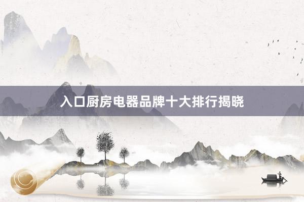 入口厨房电器品牌十大排行揭晓
