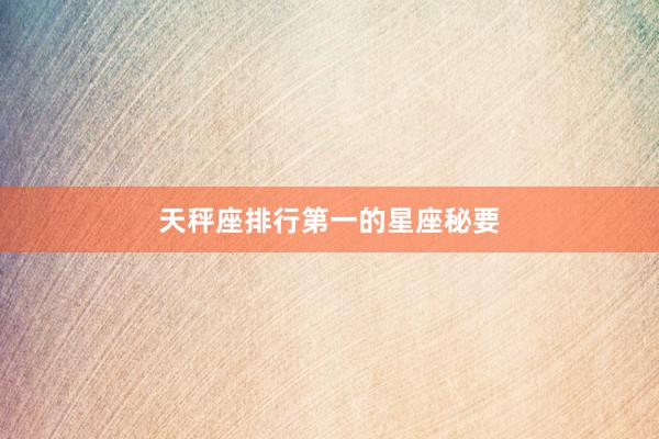天秤座排行第一的星座秘要