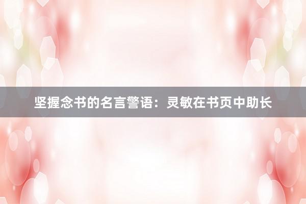 坚握念书的名言警语：灵敏在书页中助长