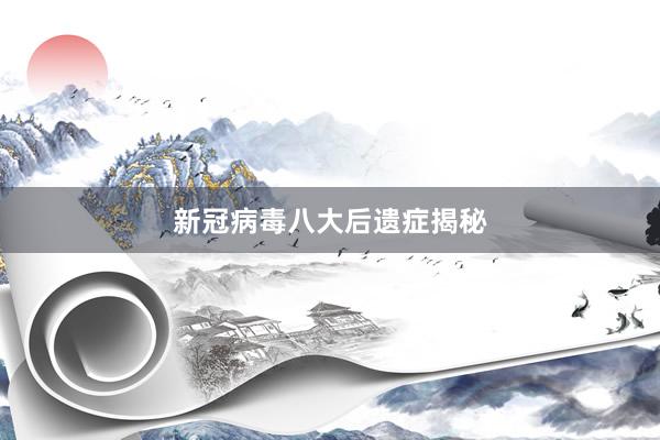 新冠病毒八大后遗症揭秘
