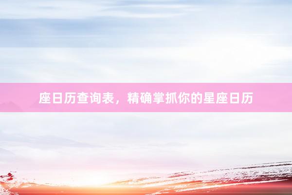 座日历查询表，精确掌抓你的星座日历