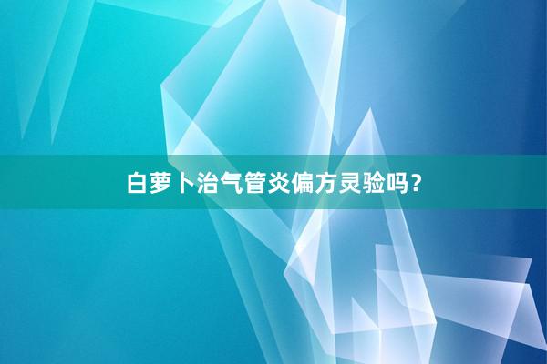 白萝卜治气管炎偏方灵验吗？
