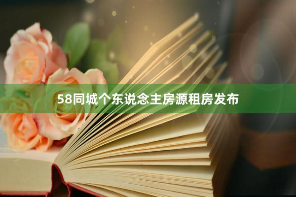 58同城个东说念主房源租房发布