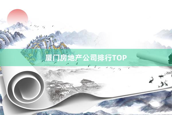 厦门房地产公司排行TOP